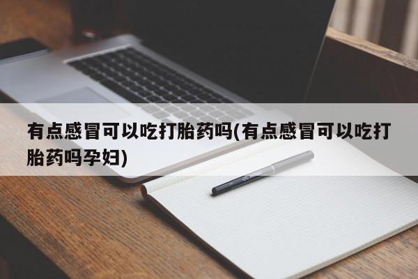 私人打胎药专卖联系微信有点感冒可以吃打胎药吗(有点感冒可以吃打胎药吗孕妇)
