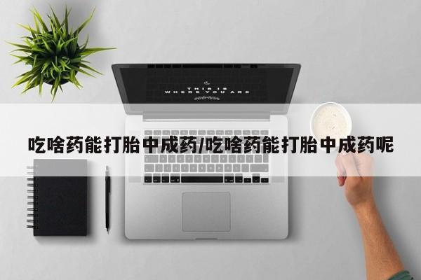 私人打胎药专卖联系微信吃啥药能打胎中成药/吃啥药能打胎中成药呢