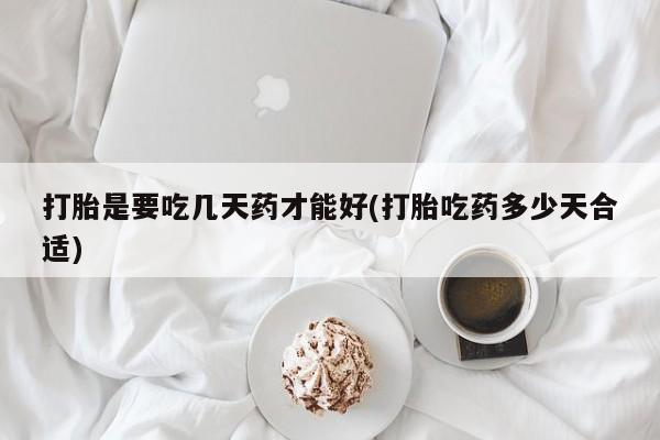 私人打胎药专卖联系微信打胎是要吃几天药才能好(打胎吃药多少天合适)