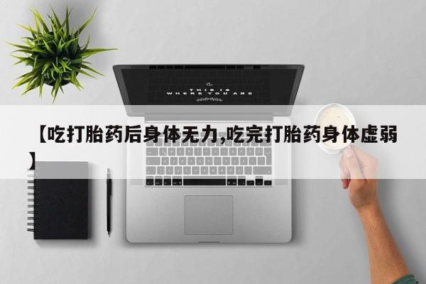 私人打胎药专卖联系微信【吃打胎药后身体无力,吃完打胎药身体虚弱】