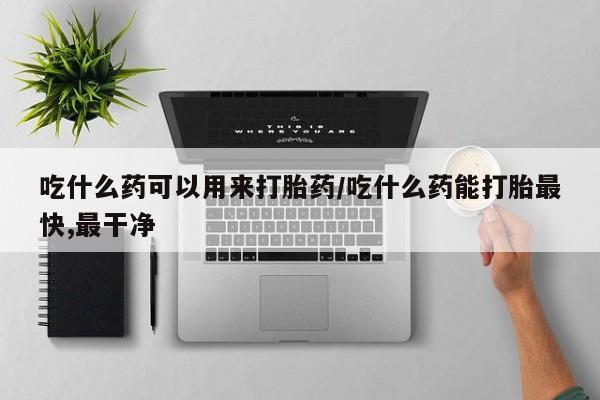 私人打胎药专卖联系微信吃什么药可以用来打胎药/吃什么药能打胎最快,最干净