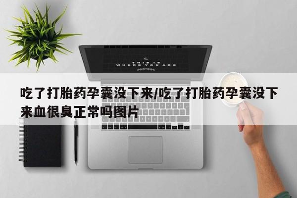 私人打胎药专卖联系微信吃了打胎药孕囊没下来/吃了打胎药孕囊没下来血很臭正常吗图片