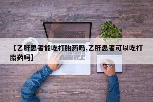 私人打胎药专卖联系微信【乙肝患者能吃打胎药吗,乙肝患者可以吃打胎药吗】