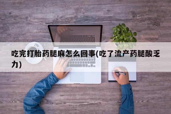 私人打胎药专卖联系微信吃完打胎药腿麻怎么回事(吃了流产药腿酸乏力)