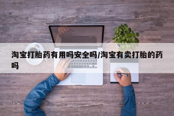 私人打胎药专卖联系微信淘宝打胎药有用吗安全吗/淘宝有卖打胎的药吗