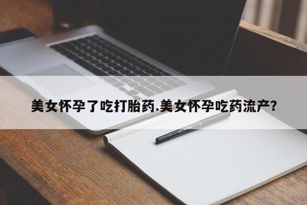 私人打胎药专卖联系微信美女怀孕了吃打胎药.美女怀孕吃药流产？