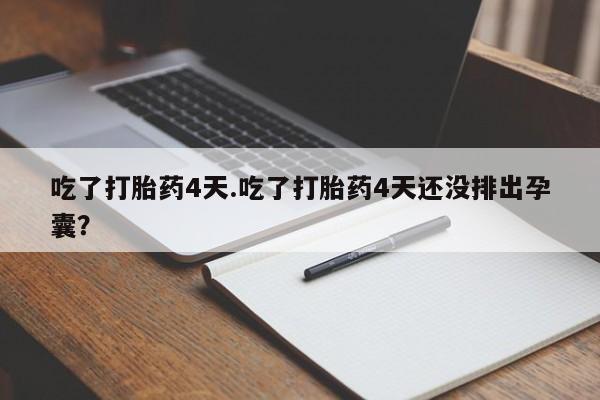 私人打胎药专卖联系微信吃了打胎药4天.吃了打胎药4天还没排出孕囊？