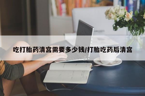 私人打胎药专卖联系微信吃打胎药清宫需要多少钱/打胎吃药后清宫