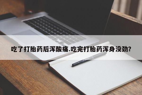 私人打胎药专卖联系微信吃了打胎药后浑酸痛.吃完打胎药浑身没劲？