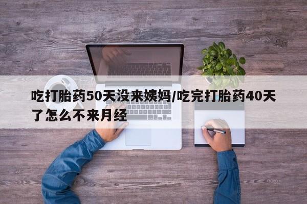 私人打胎药专卖联系微信吃打胎药50天没来姨妈/吃完打胎药40天了怎么不来月经