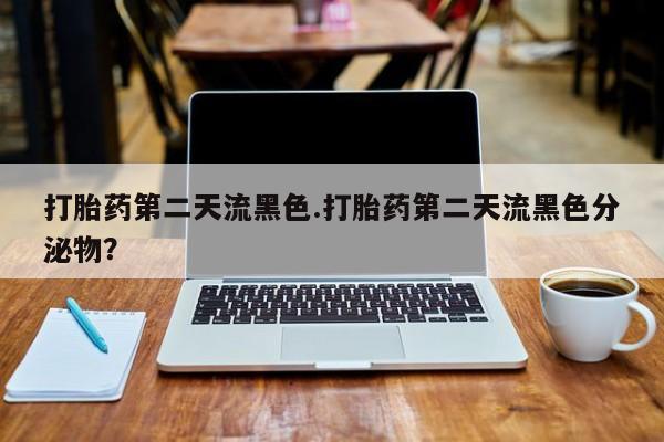 私人打胎药专卖联系微信打胎药第二天流黑色.打胎药第二天流黑色分泌物？
