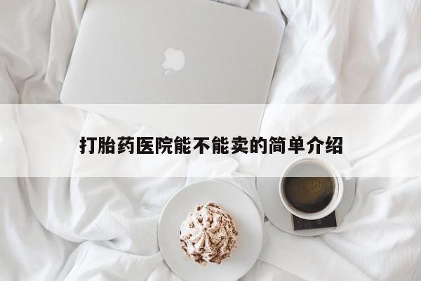 私人打胎药专卖联系微信打胎药医院能不能卖的简单介绍
