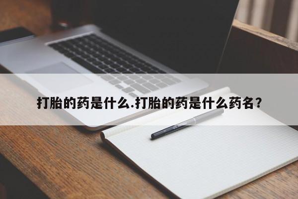 私人打胎药专卖联系微信打胎的药是什么.打胎的药是什么药名？