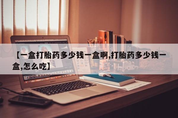 私人打胎药专卖联系微信【一盒打胎药多少钱一盒啊,打胎药多少钱一盒,怎么吃】