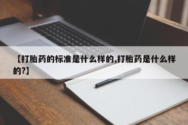 私人打胎药专卖联系微信【打胎药的标准是什么样的,打胎药是什么样的?】