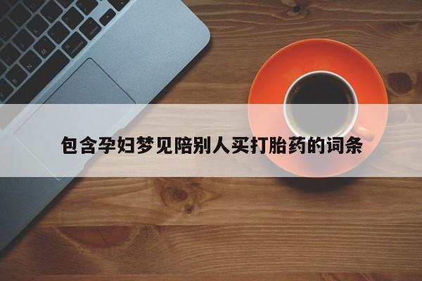 私人打胎药专卖联系微信包含孕妇梦见陪别人买打胎药的词条