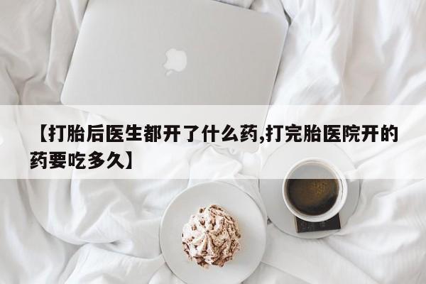 私人打胎药专卖联系微信【打胎后医生都开了什么药,打完胎医院开的药要吃多久】