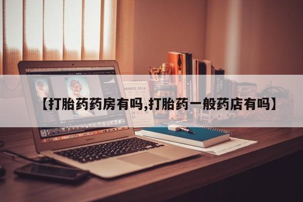 私人打胎药专卖联系微信【打胎药药房有吗,打胎药一般药店有吗】