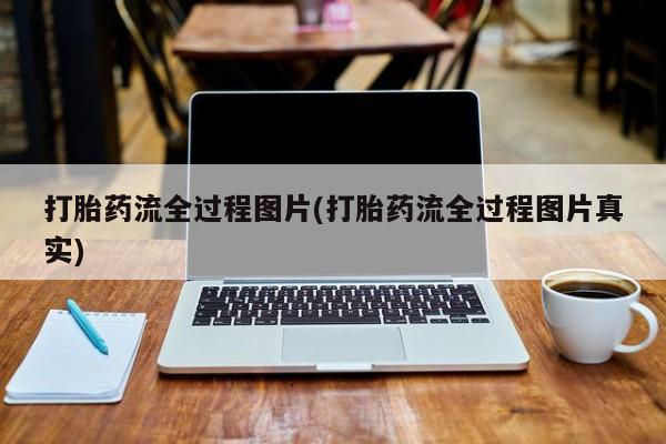 私人打胎药专卖联系微信打胎药流全过程图片(打胎药流全过程图片真实)