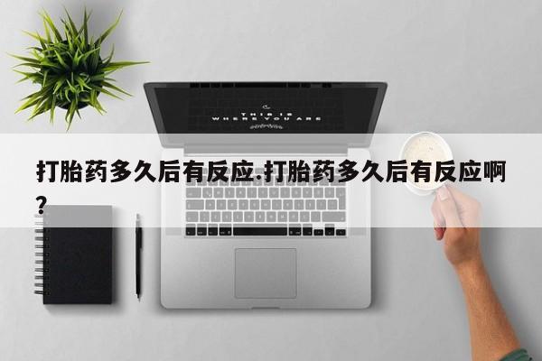 私人打胎药专卖联系微信打胎药多久后有反应.打胎药多久后有反应啊？