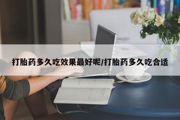 私人打胎药专卖联系微信打胎药多久吃效果最好呢/打胎药多久吃合适