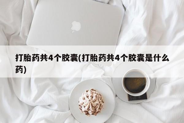 私人打胎药专卖联系微信打胎药共4个胶囊(打胎药共4个胶囊是什么药)