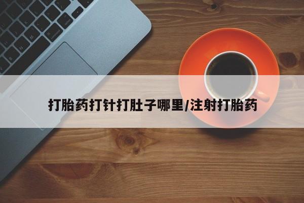 私人打胎药专卖联系微信打胎药打针打肚子哪里/注射打胎药