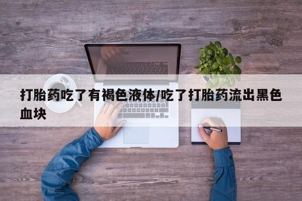 私人打胎药专卖联系微信打胎药吃了有褐色液体/吃了打胎药流出黑色血块
