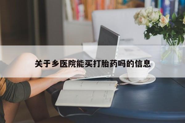 私人打胎药专卖联系微信关于乡医院能买打胎药吗的信息