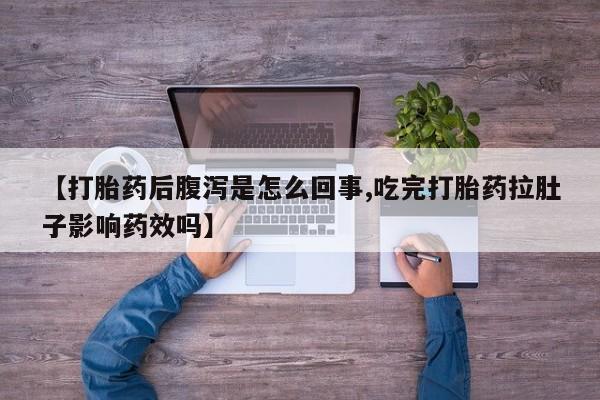 私人打胎药专卖联系微信【打胎药后腹泻是怎么回事,吃完打胎药拉肚子影响药效吗】
