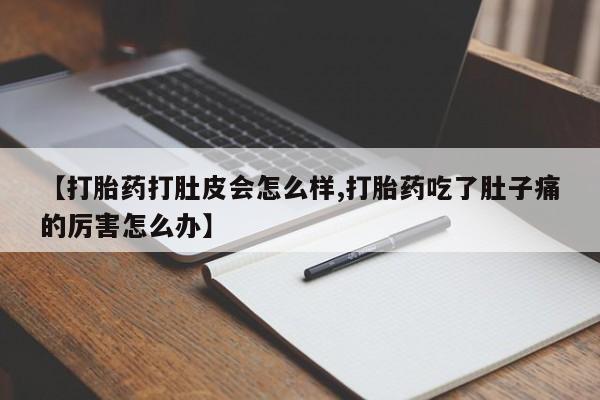 私人打胎药专卖联系微信【打胎药打肚皮会怎么样,打胎药吃了肚子痛的厉害怎么办】