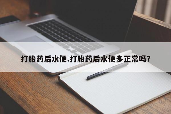 私人打胎药专卖联系微信打胎药后水便.打胎药后水便多正常吗?
